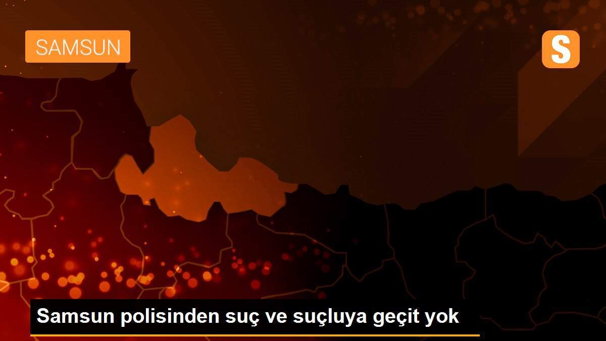 Samsun polisinden suç ve suçluya geçit yok