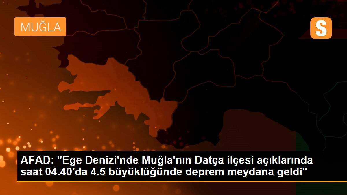AFAD: "Ege Denizi\'nde Muğla\'nın Datça ilçesi açıklarında saat 04.40\'da 4.5 büyüklüğünde deprem meydana geldi"