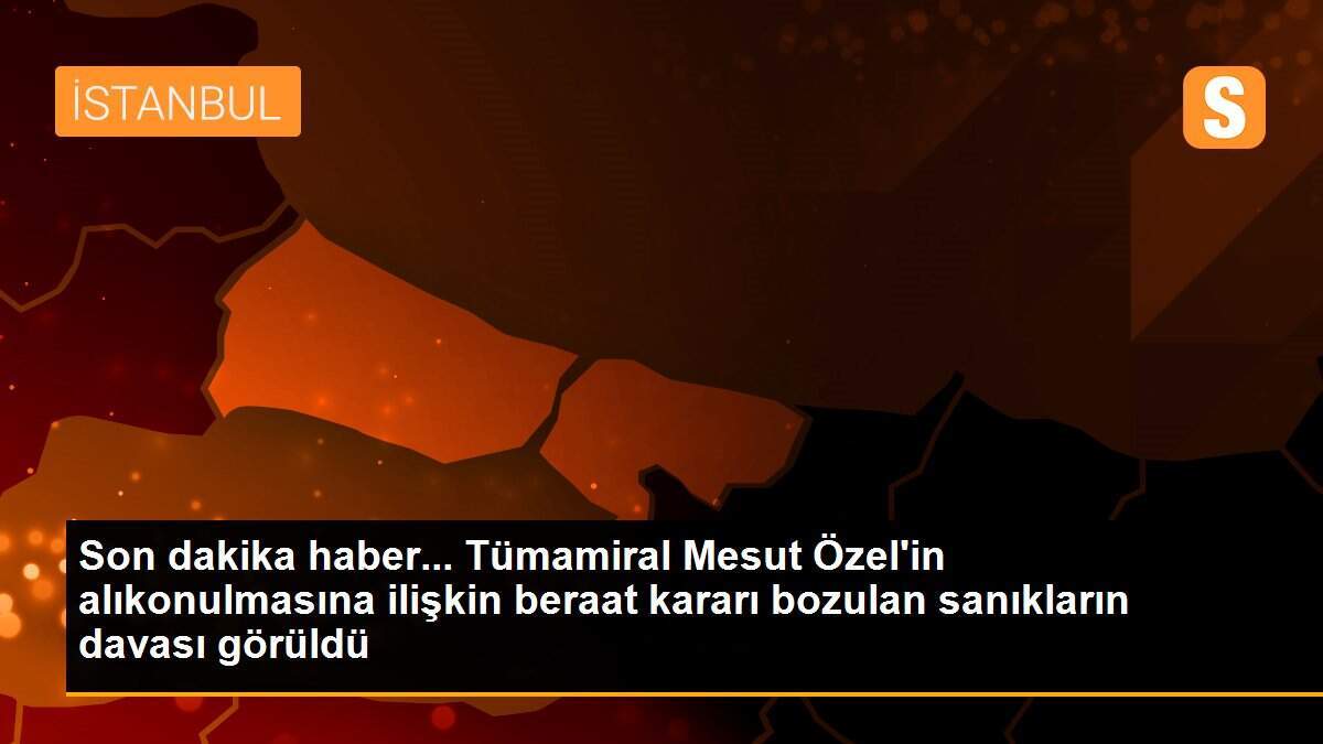 Son dakika haber... Tümamiral Mesut Özel\'in alıkonulmasına ilişkin beraat kararı bozulan sanıkların davası görüldü