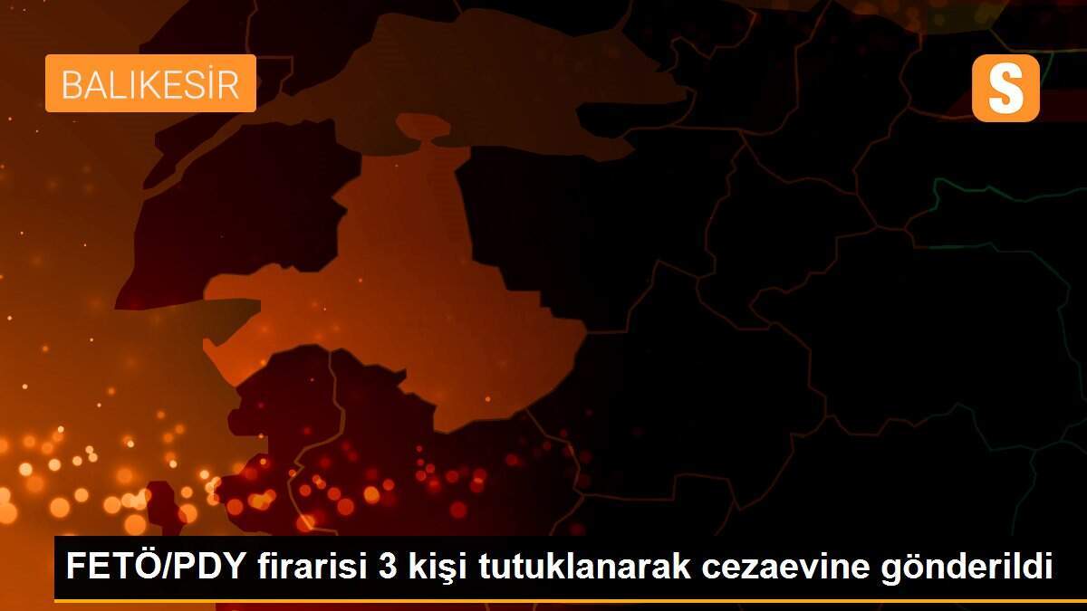 FETÖ/PDY firarisi 3 kişi tutuklanarak cezaevine gönderildi