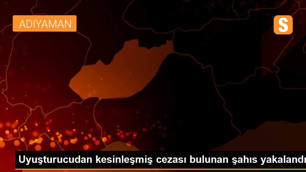 Uyuşturucudan kesinleşmiş cezası bulunan şahıs yakalandı