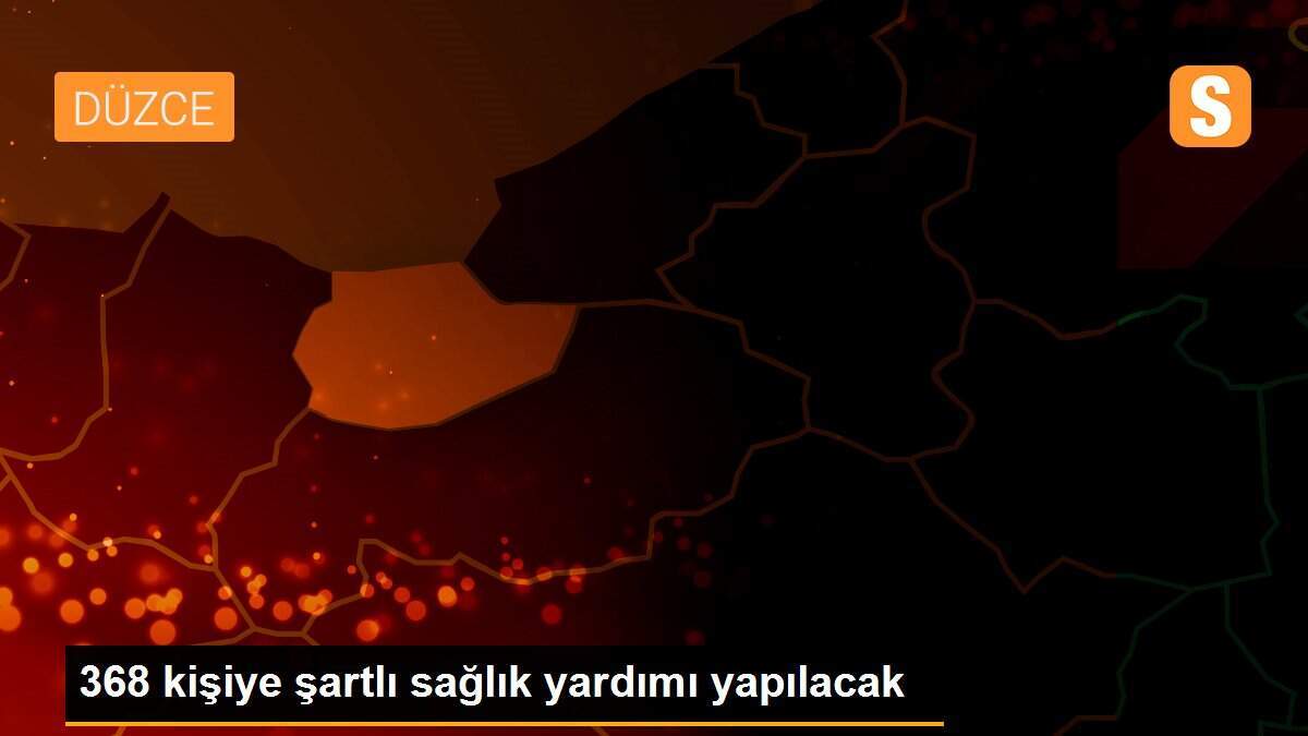 368 kişiye şartlı sağlık yardımı yapılacak