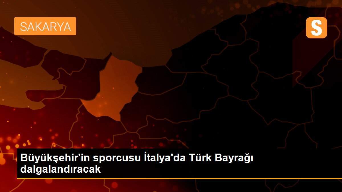 Büyükşehir\'in sporcusu İtalya\'da Türk Bayrağı dalgalandıracak