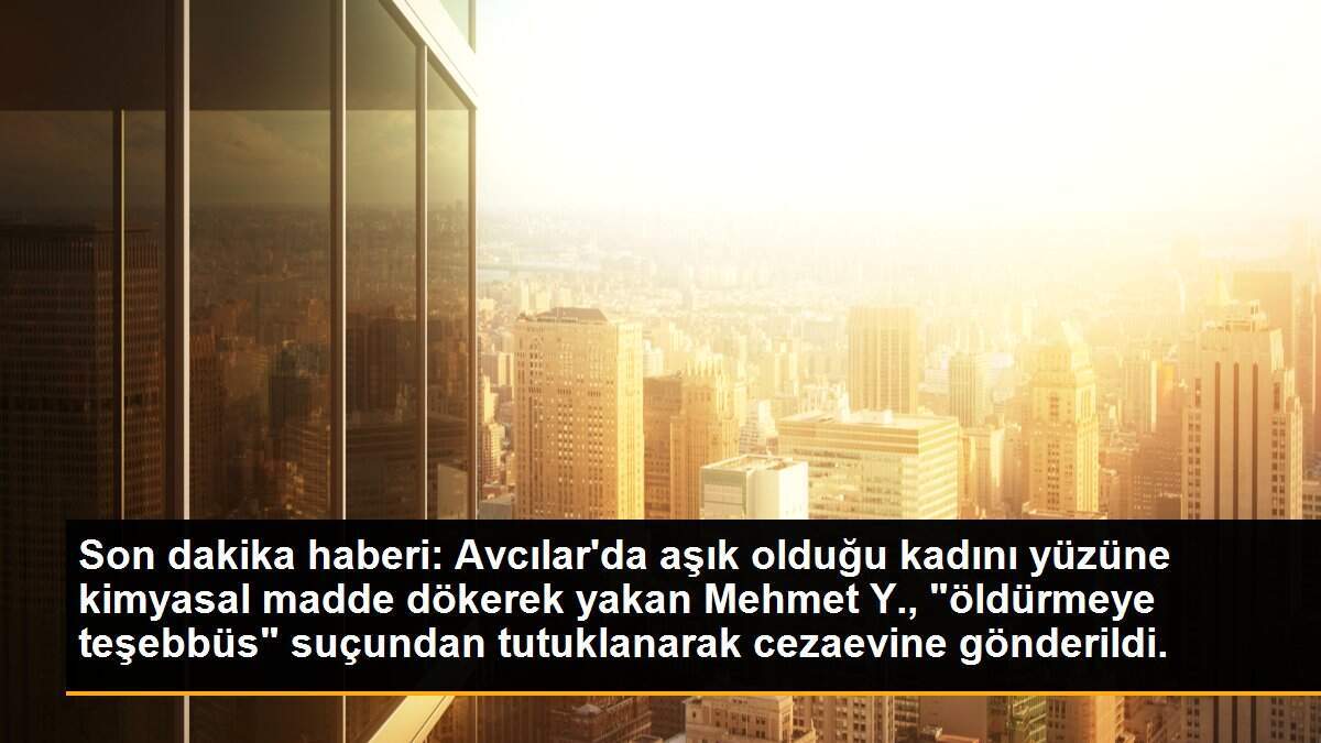 Son dakika haberi: Avcılar\'da aşık olduğu kadını yüzüne kimyasal madde dökerek yakan Mehmet Y., "öldürmeye teşebbüs" suçundan tutuklanarak cezaevine gönderildi.