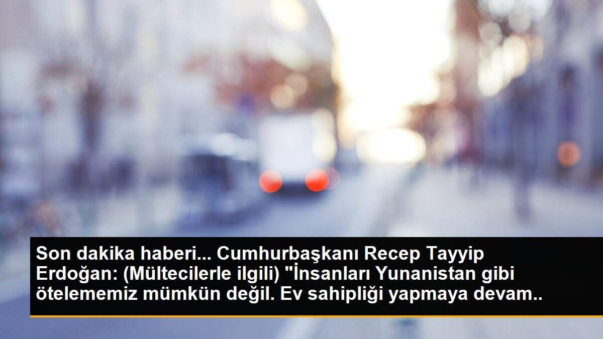 Son dakika haberi... Cumhurbaşkanı Recep Tayyip Erdoğan: (Mültecilerle ilgili) "İnsanları Yunanistan gibi ötelememiz mümkün değil. Ev sahipliği yapmaya devam ediyoruz, bu...