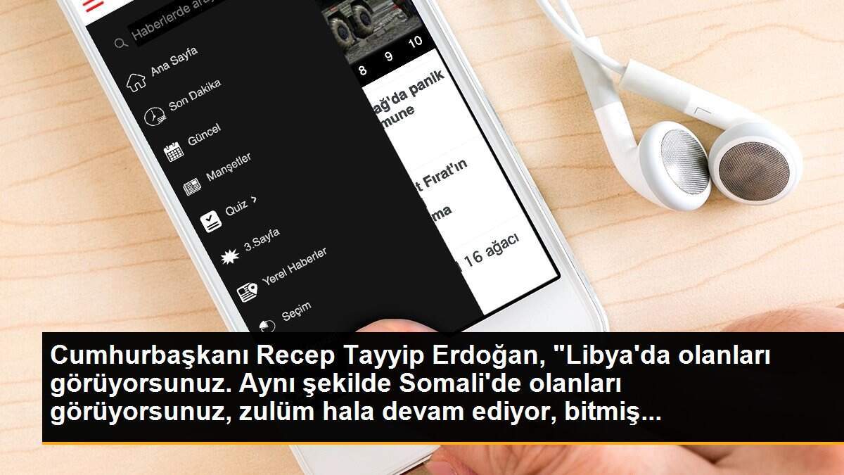 Cumhurbaşkanı Recep Tayyip Erdoğan, "Libya\'da olanları görüyorsunuz. Aynı şekilde Somali\'de olanları görüyorsunuz, zulüm hala devam ediyor, bitmiş...