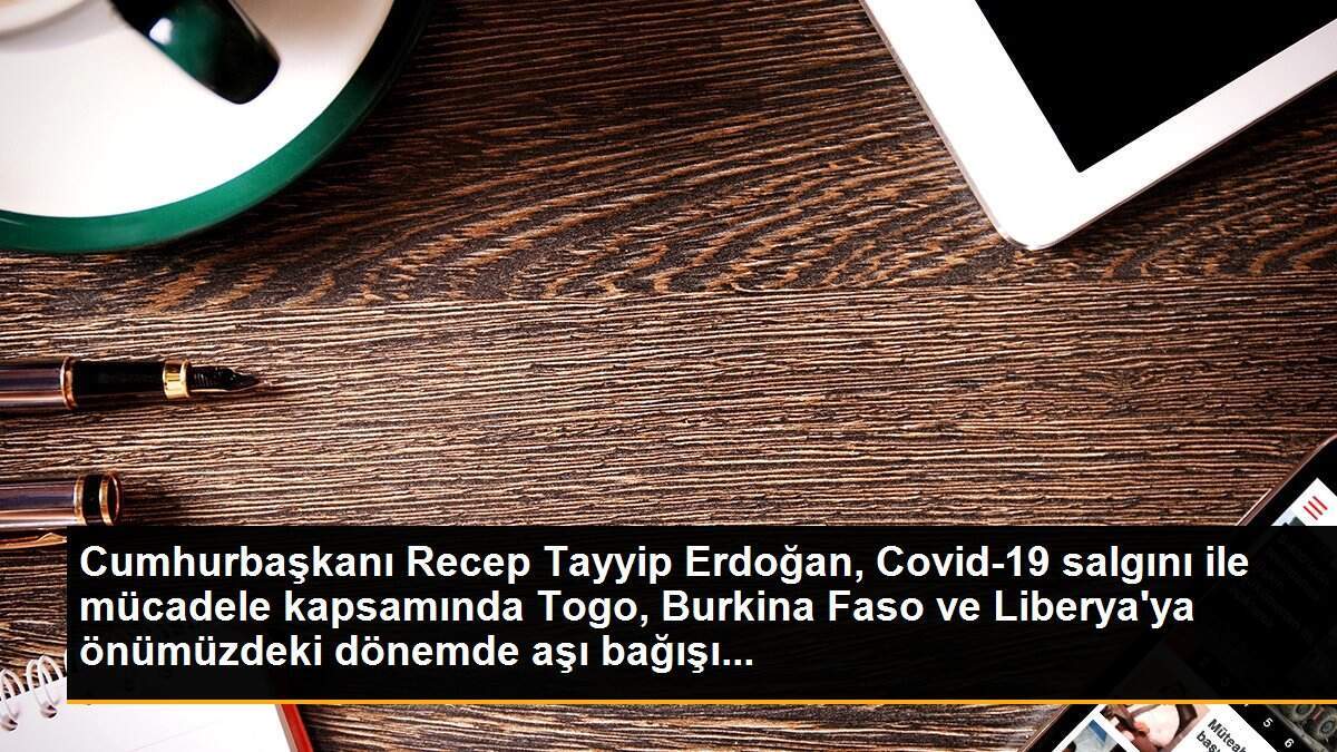 Cumhurbaşkanı Recep Tayyip Erdoğan, Covid-19 salgını ile mücadele kapsamında Togo, Burkina Faso ve Liberya\'ya önümüzdeki dönemde aşı bağışı...
