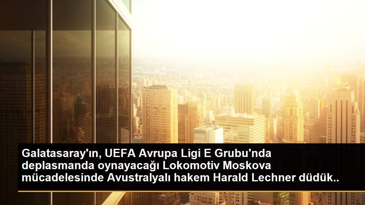 Galatasaray\'ın, UEFA Avrupa Ligi E Grubu\'nda deplasmanda oynayacağı Lokomotiv Moskova mücadelesinde Avustralyalı hakem Harald Lechner düdük çalacak.