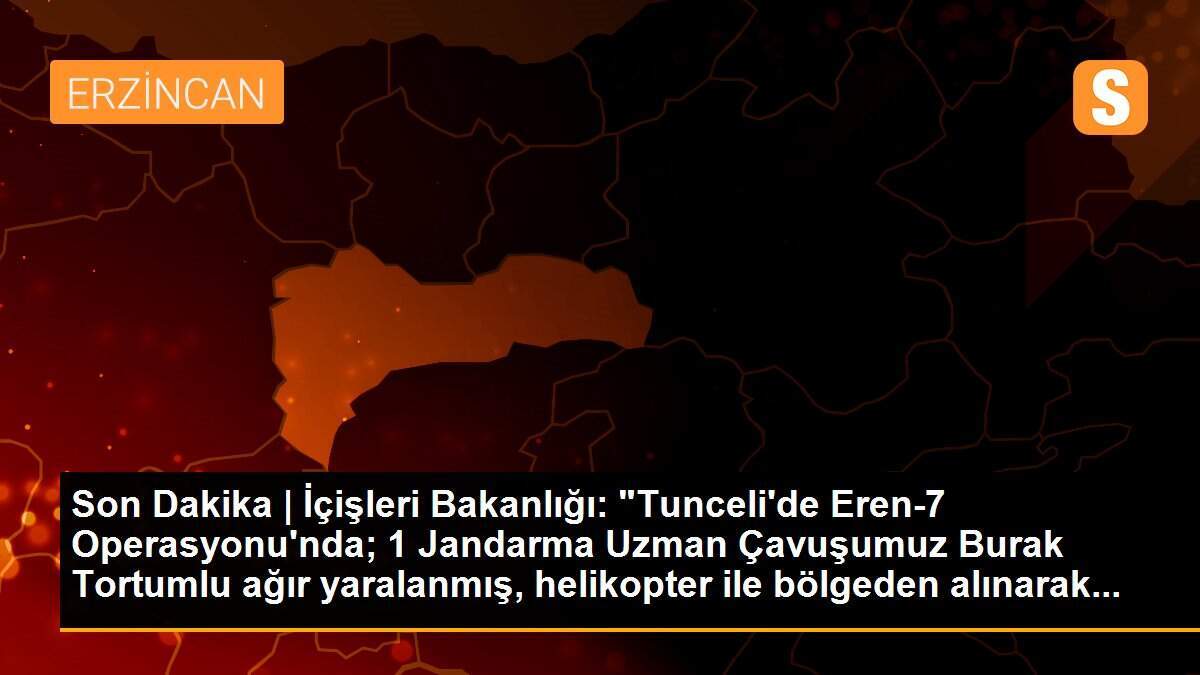 Son Dakika | İçişleri Bakanlığı: "Tunceli\'de Eren-7 Operasyonu\'nda; 1 Jandarma Uzman Çavuşumuz Burak Tortumlu ağır yaralanmış, helikopter ile bölgeden alınarak...