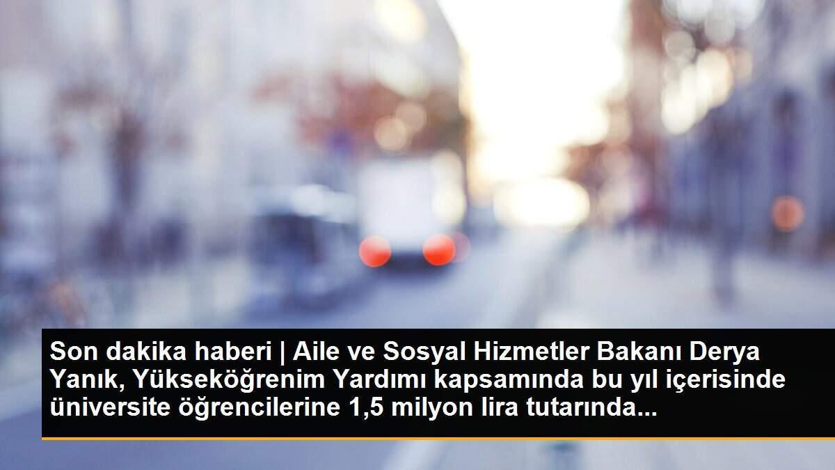 Son dakika haberi | Aile ve Sosyal Hizmetler Bakanı Derya Yanık, Yükseköğrenim Yardımı kapsamında bu yıl içerisinde üniversite öğrencilerine 1,5 milyon lira tutarında...