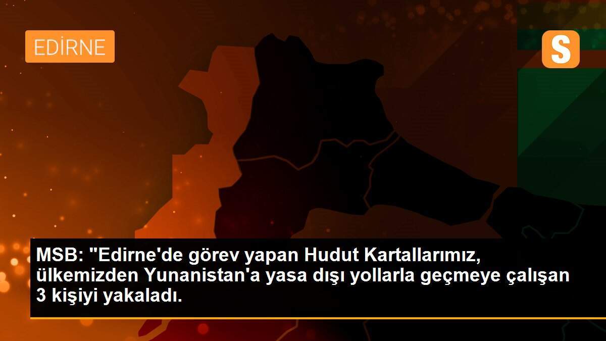 MSB: "Edirne\'de görev yapan Hudut Kartallarımız, ülkemizden Yunanistan\'a yasa dışı yollarla geçmeye çalışan 3 kişiyi yakaladı.