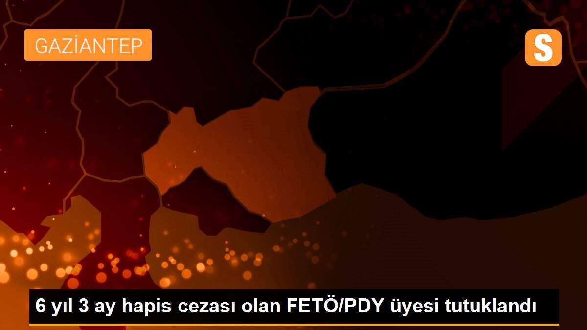 6 yıl 3 ay hapis cezası olan FETÖ/PDY üyesi tutuklandı