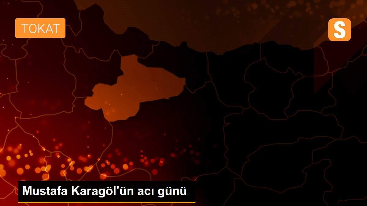 Mustafa Karagöl\'ün acı günü