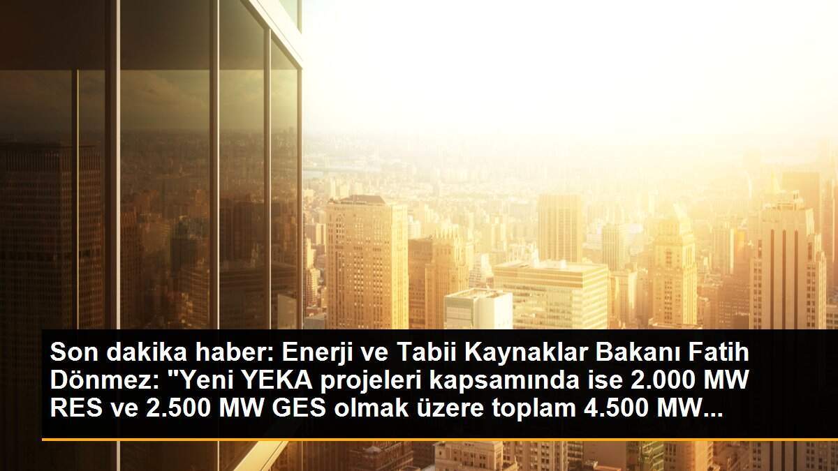 Son dakika haber: Enerji ve Tabii Kaynaklar Bakanı Fatih Dönmez: "Yeni YEKA projeleri kapsamında ise 2.000 MW RES ve 2.500 MW GES olmak üzere toplam 4.500 MW...