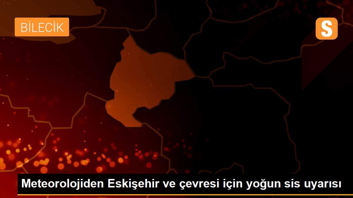 Meteorolojiden Eskişehir ve çevresi için yoğun sis uyarısı