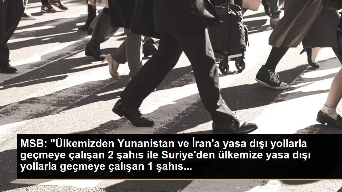 MSB: "Ülkemizden Yunanistan ve İran\'a yasa dışı yollarla geçmeye çalışan 2 şahıs ile Suriye\'den ülkemize yasa dışı yollarla geçmeye çalışan 1 şahıs...