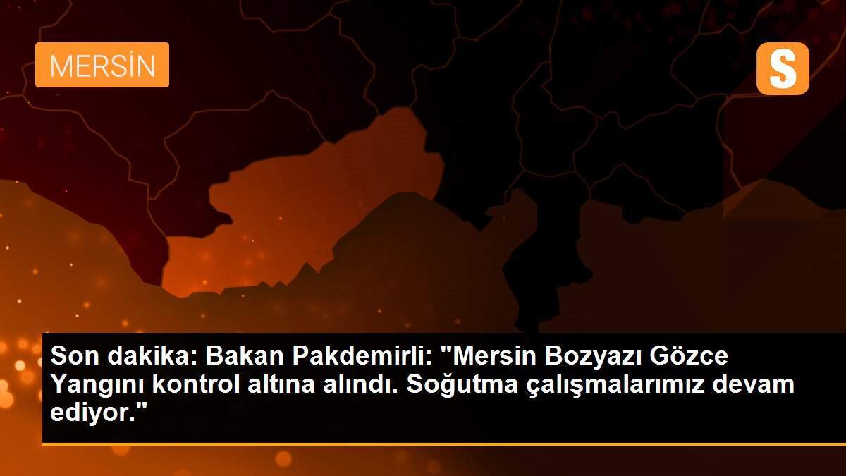 Son dakika: Bakan Pakdemirli: "Mersin Bozyazı Gözce Yangını kontrol altına alındı. Soğutma çalışmalarımız devam ediyor."
