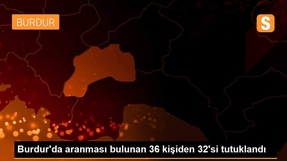 Burdur\'da aranması bulunan 36 kişiden 32\'si tutuklandı