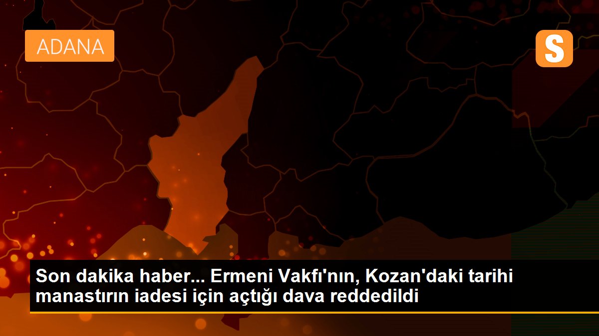 Son dakika haber... Ermeni Vakfı\'nın, Kozan\'daki tarihi manastırın iadesi için açtığı dava reddedildi