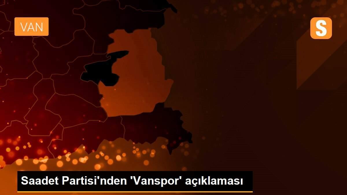 Saadet Partisi\'nden \'Vanspor\' açıklaması