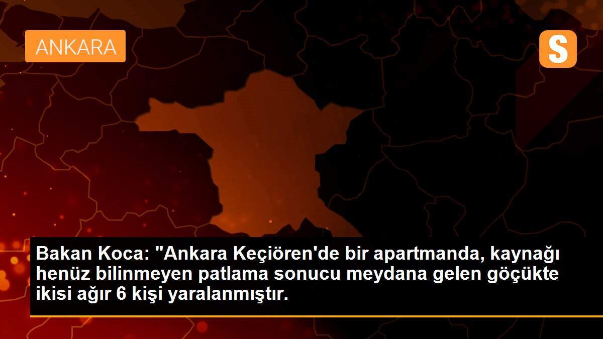 Bakan Koca: "Ankara Keçiören\'de bir apartmanda, kaynağı henüz bilinmeyen patlama sonucu meydana gelen göçükte ikisi ağır 6 kişi yaralanmıştır.