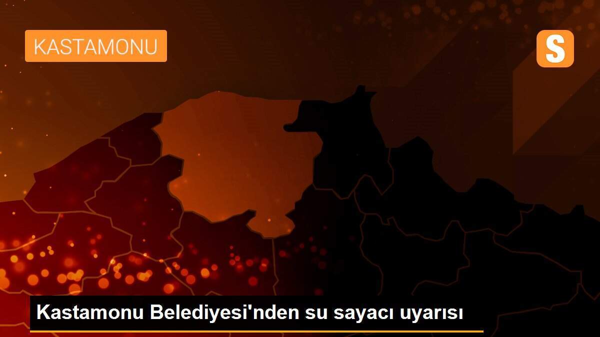 Kastamonu Belediyesi\'nden su sayacı uyarısı