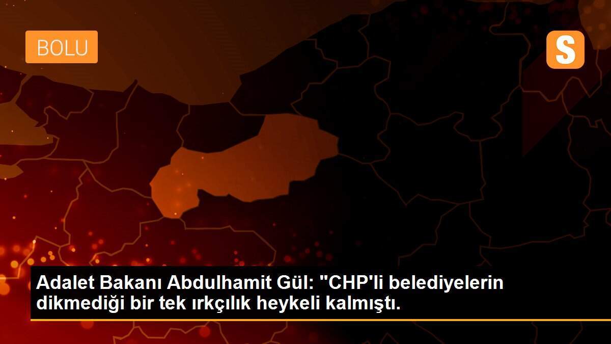 Adalet Bakanı Abdulhamit Gül: "CHP\'li belediyelerin dikmediği bir tek ırkçılık heykeli kalmıştı.