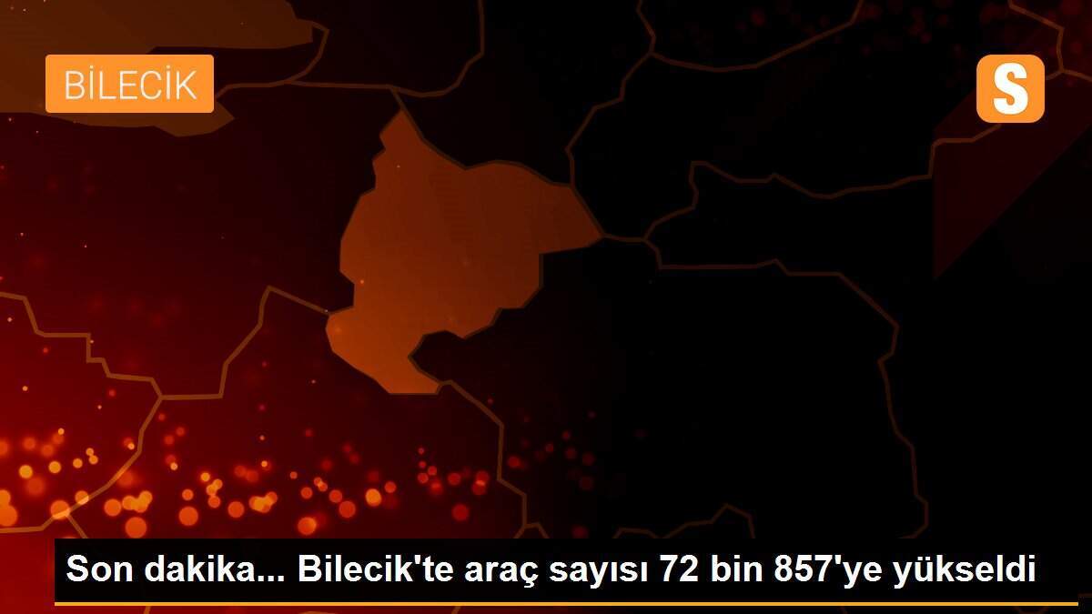 Son dakika... Bilecik\'te araç sayısı 72 bin 857\'ye yükseldi