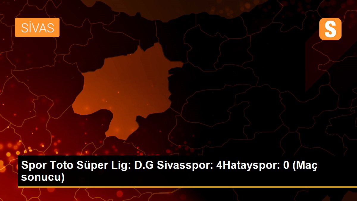 Spor Toto Süper Lig: D.G Sivasspor: 4Hatayspor: 0 (Maç sonucu)