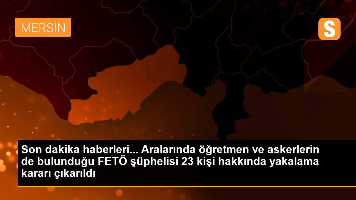 Mersin\'de FETÖ\'nün askeri mahrem yapılanmasına yönelik soruşturmada 23 gözaltı kararı