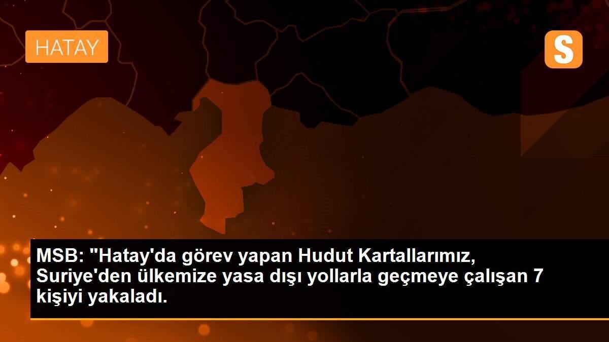 MSB: "Hatay\'da görev yapan Hudut Kartallarımız, Suriye\'den ülkemize yasa dışı yollarla geçmeye çalışan 7 kişiyi yakaladı.