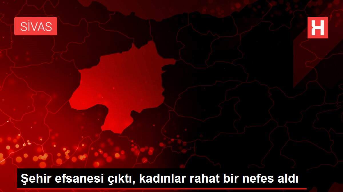 Şehir efsanesi çıktı, kadınlar rahat bir nefes aldı