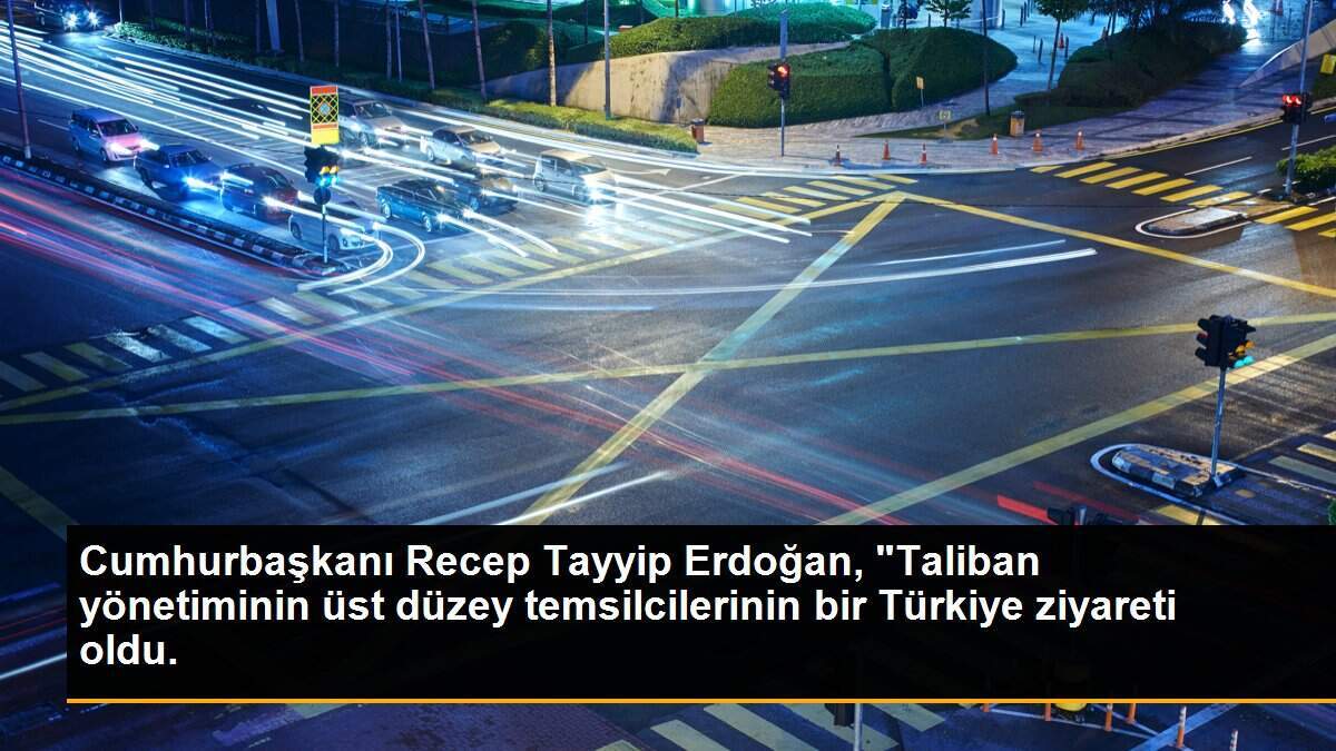Cumhurbaşkanı Recep Tayyip Erdoğan, "Taliban yönetiminin üst düzey temsilcilerinin bir Türkiye ziyareti oldu.