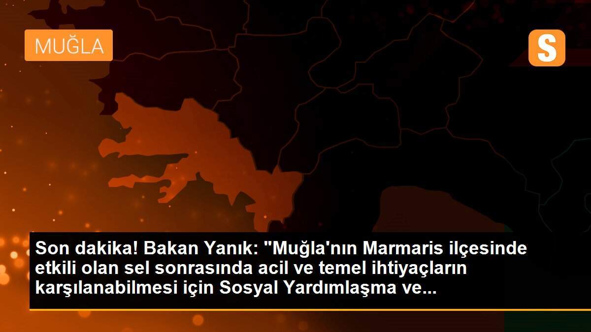 Son dakika! Bakan Yanık: "Muğla\'nın Marmaris ilçesinde etkili olan sel sonrasında acil ve temel ihtiyaçların karşılanabilmesi için Sosyal Yardımlaşma ve...