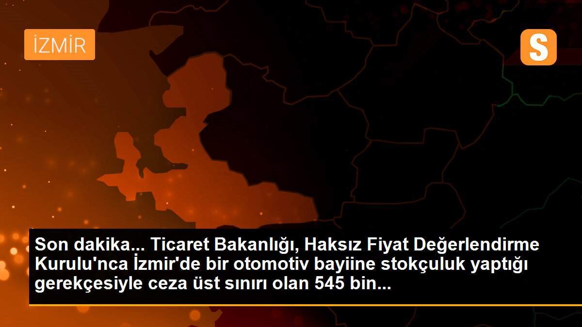 Ticaret Bakanlığı, Haksız Fiyat Değerlendirme Kurulunun İzmir\'de bir otomotiv bayisine stokçuluk yaptığı gerekçesiyle üst sınır olan 545 bin 550 lira...