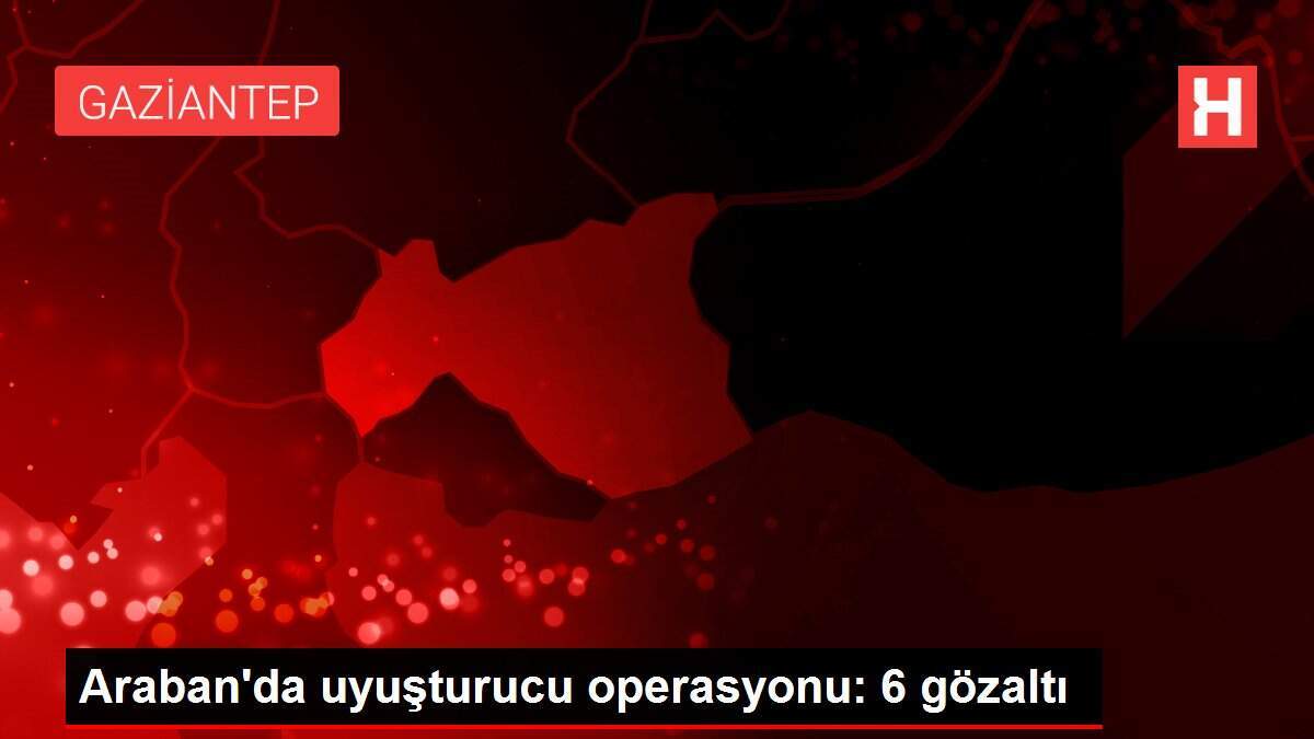Araban'da uyuşturucu operasyonu: 6 gözaltı