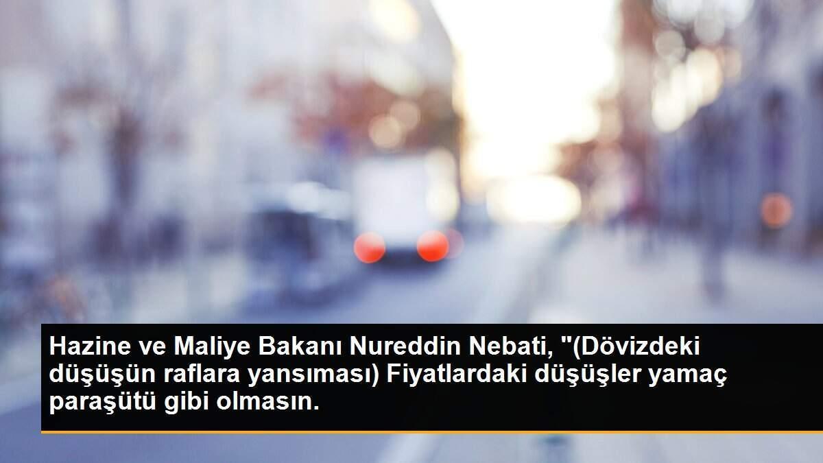 Hazine ve Maliye Bakanı Nureddin Nebati, "(Dövizdeki düşüşün raflara yansıması) Fiyatlardaki düşüşler yamaç paraşütü gibi olmasın.