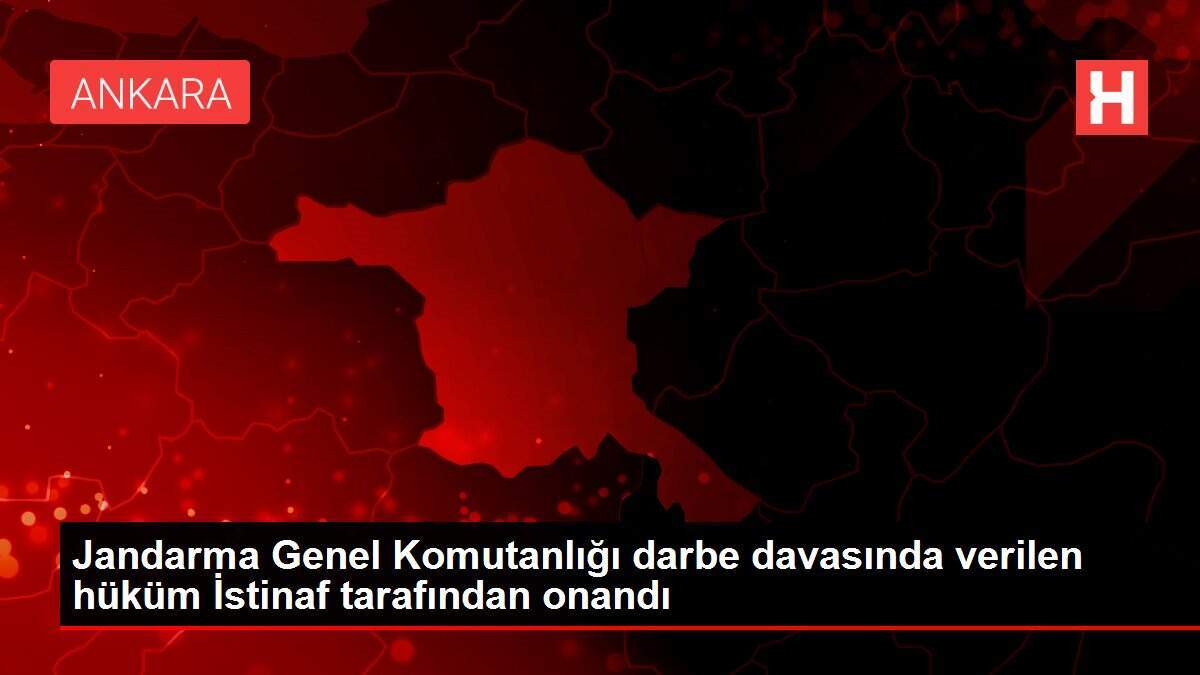 Jandarma Genel Komutanlığı darbe davasında verilen hüküm İstinaf tarafından onandı