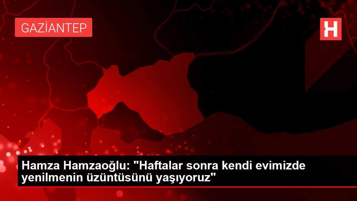 Hamza Hamzaoğlu: 'Haftalar sonra kendi evimizde yenilmenin üzüntüsünü yaşıyoruz'