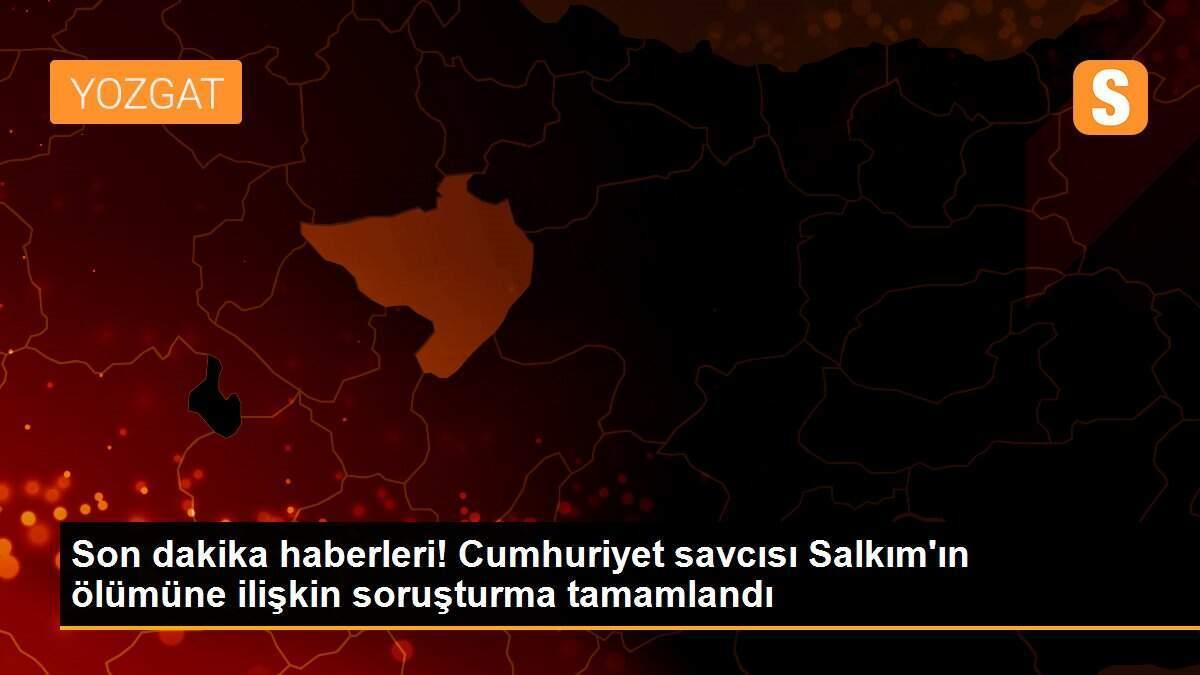 Son dakika haberleri! Cumhuriyet savcısı Salkım\'ın ölümüne ilişkin soruşturma tamamlandı