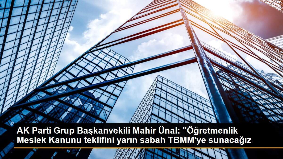 AK Parti Grup Başkanvekili Mahir Ünal: "Öğretmenlik Meslek Kanunu teklifini yarın sabah TBMM\'ye sunacağız