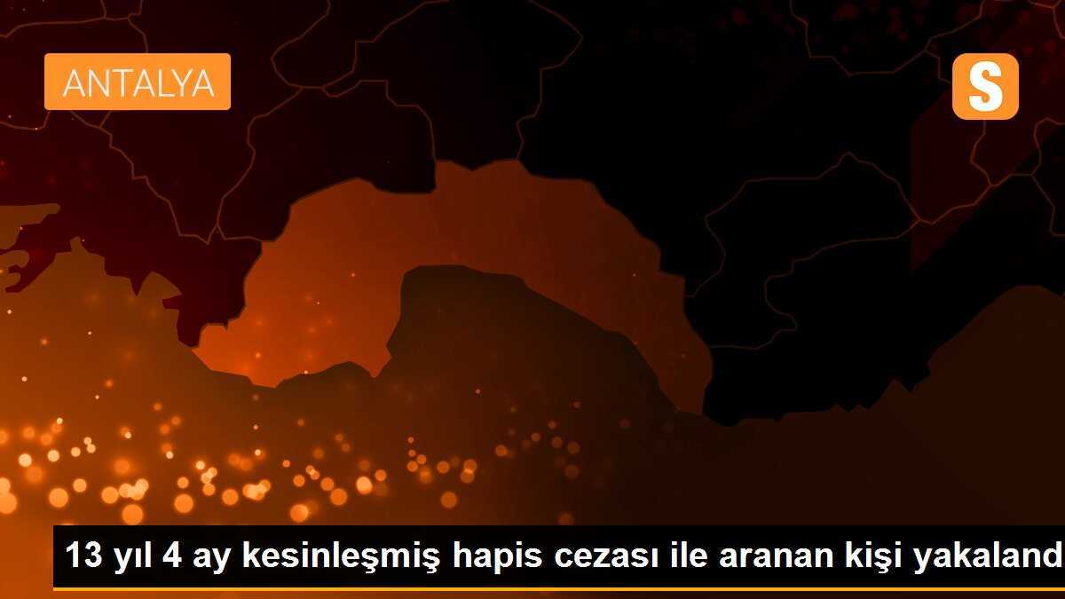 13 yıl 4 ay kesinleşmiş hapis cezası ile aranan kişi yakalandı