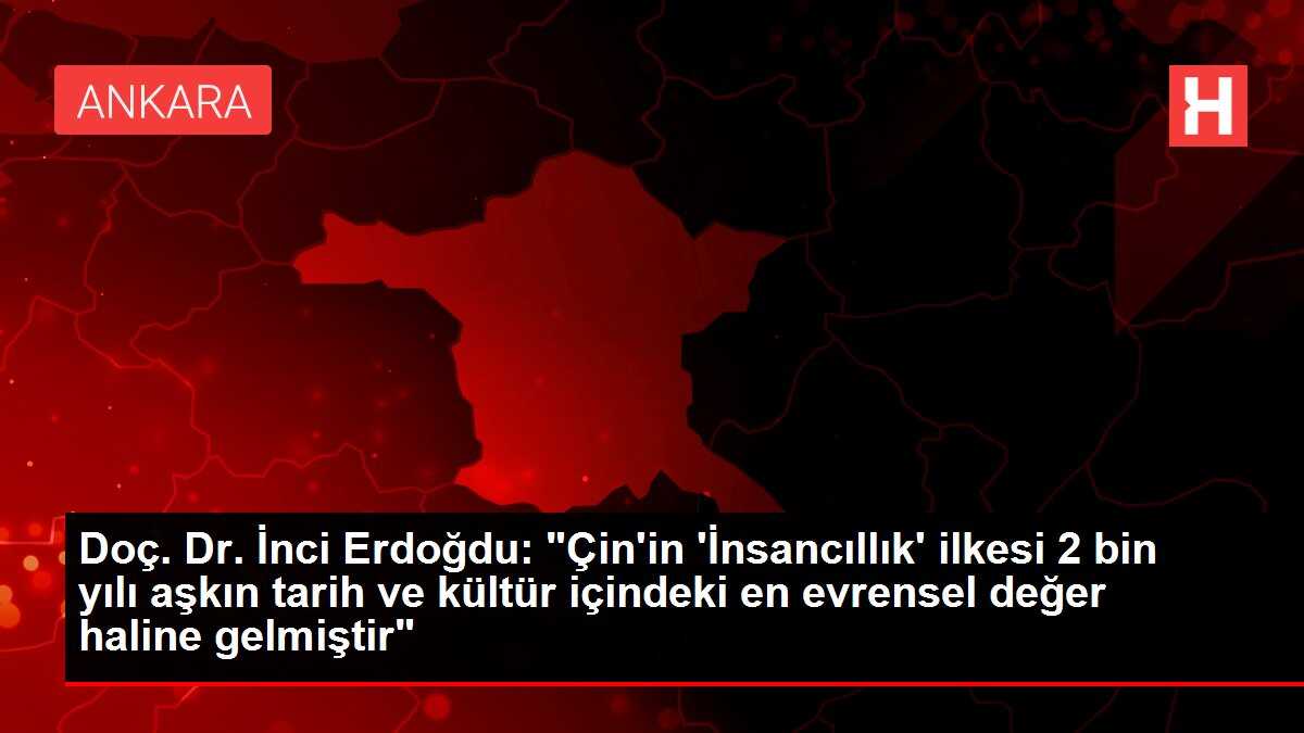 Doç. Dr. İnci Erdoğdu: 'Çin'in 'İnsancıllık' ilkesi 2 bin yılı aşkın tarih ve kültür içindeki en evrensel değer haline gelmiştir'