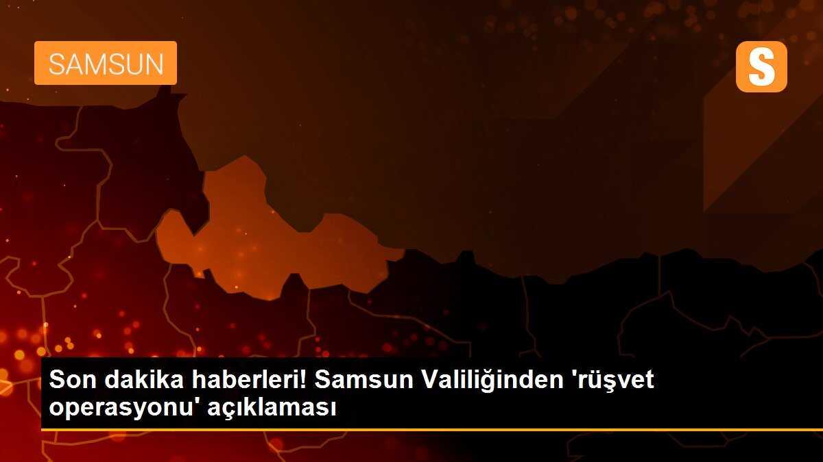 Son dakika haberleri! Samsun Valiliğinden \'rüşvet operasyonu\' açıklaması