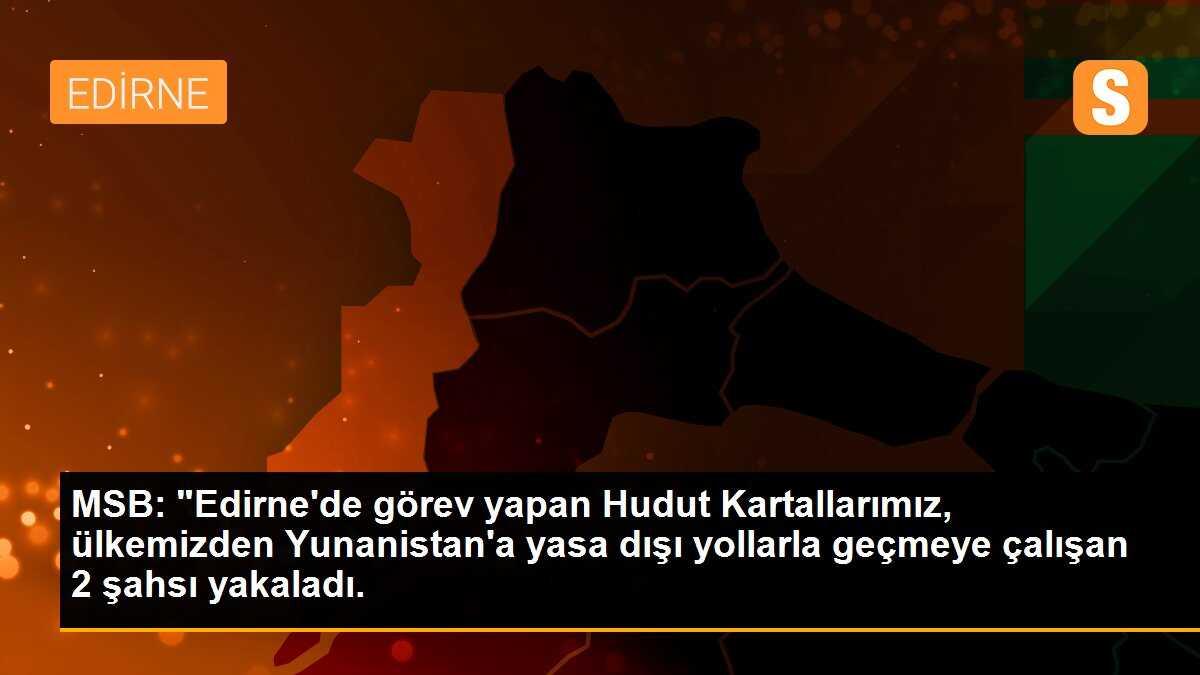 MSB: "Edirne\'de görev yapan Hudut Kartallarımız, ülkemizden Yunanistan\'a yasa dışı yollarla geçmeye çalışan 2 şahsı yakaladı.