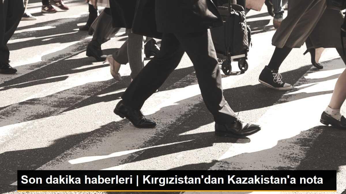 Son dakika haberleri | Kırgızistan\'dan Kazakistan\'a nota