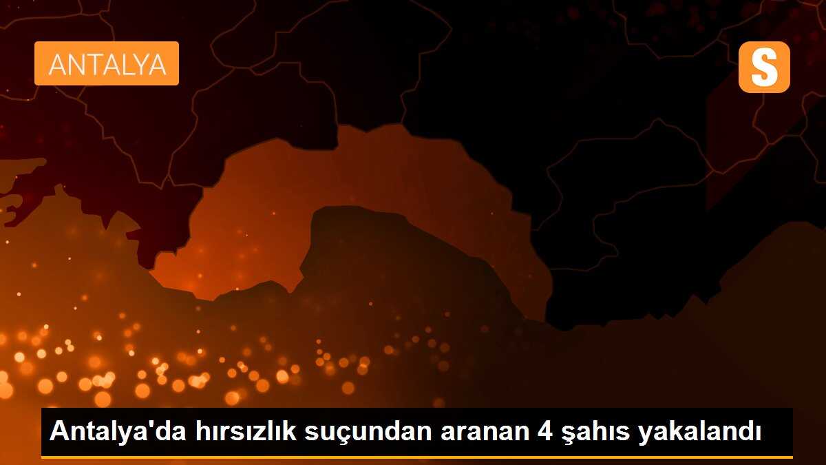 Antalya\'da hırsızlık suçundan aranan 4 şahıs yakalandı
