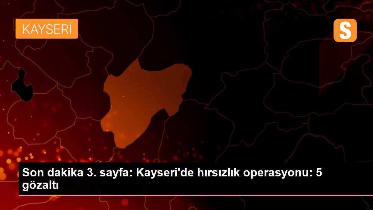 Son dakika 3. sayfa: Kayseri\'de hırsızlık operasyonu: 5 gözaltı