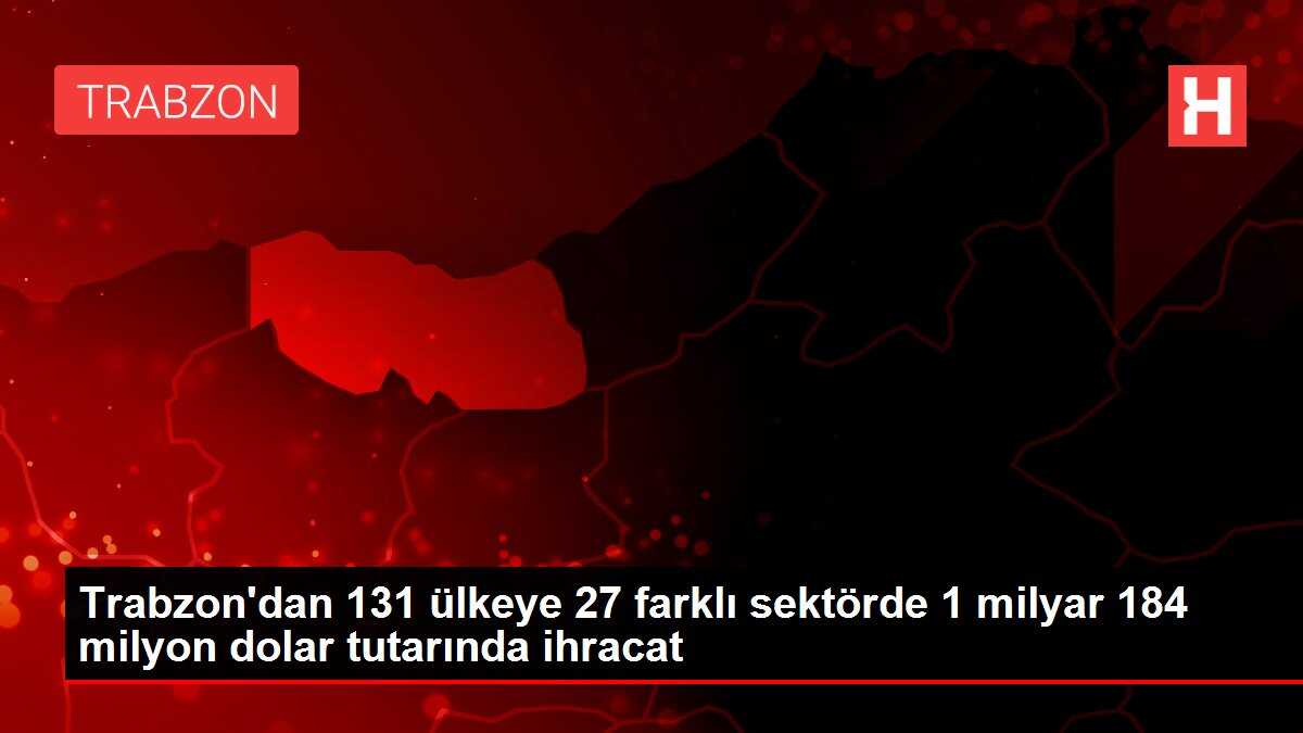 Trabzon'dan 2021 yılında 1 milyar 184 milyon dolara yakın ihracat gerçekleştirildi