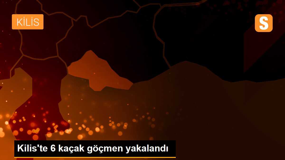 Kilis\'te 6 kaçak göçmen yakalandı